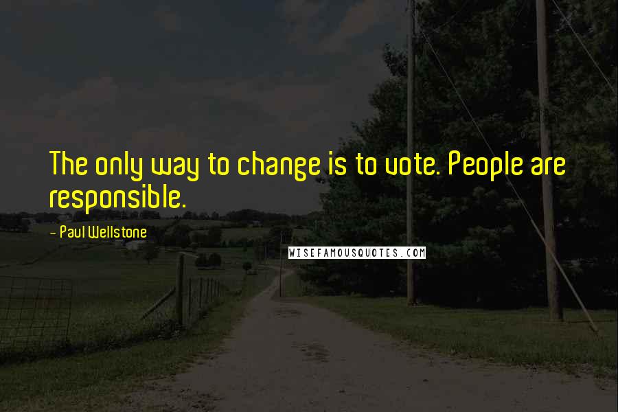 Paul Wellstone quotes: The only way to change is to vote. People are responsible.