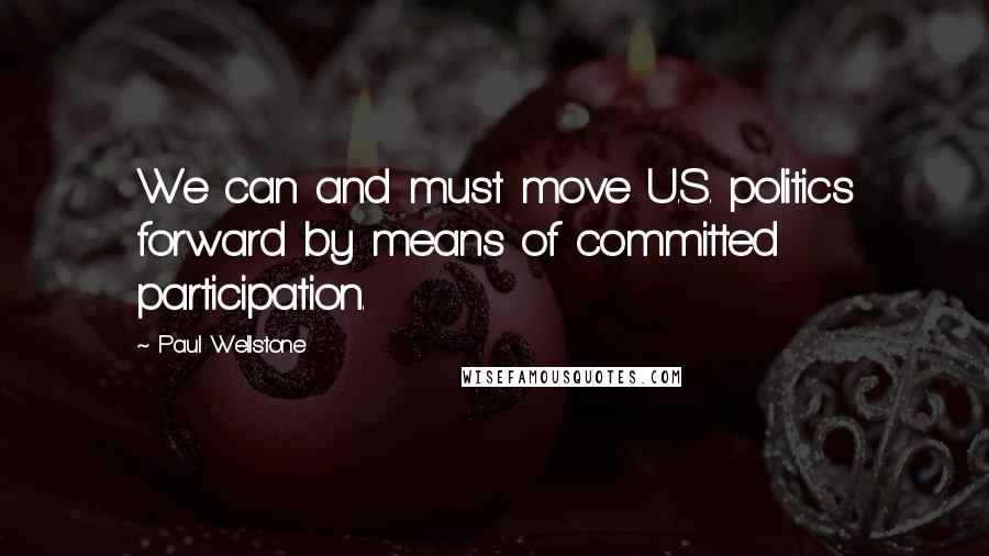 Paul Wellstone quotes: We can and must move U.S. politics forward by means of committed participation.