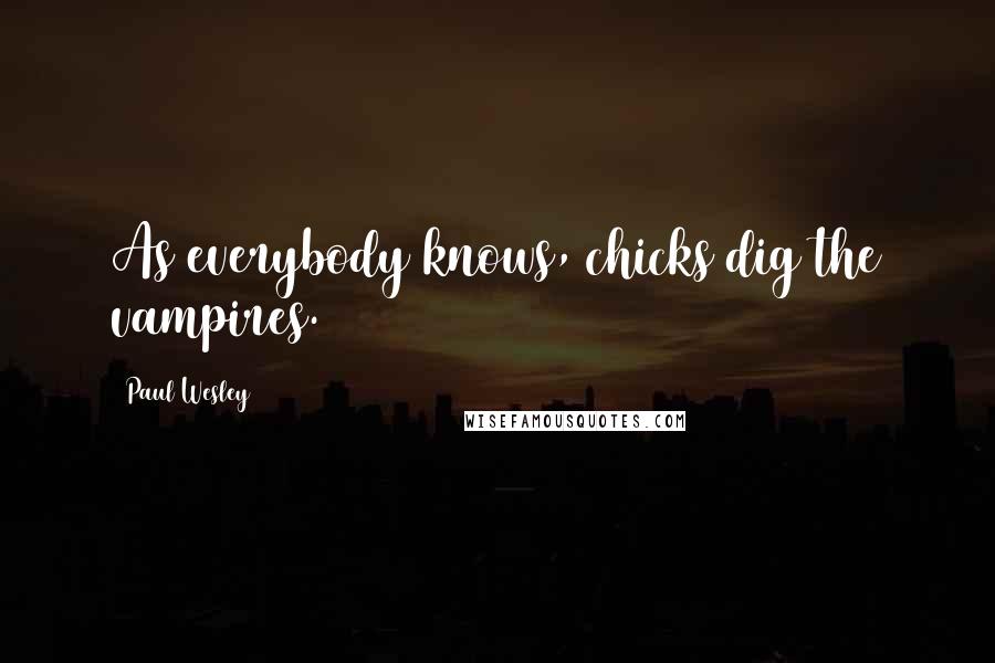 Paul Wesley quotes: As everybody knows, chicks dig the vampires. Paul Wesley quotes: As everybody knows, chicks dig the vampires.