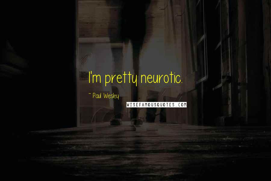 Paul Wesley quotes: I'm pretty neurotic.