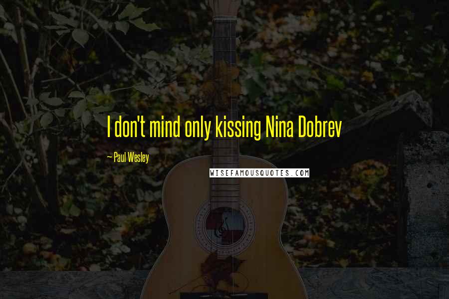 Paul Wesley quotes: I don't mind only kissing Nina Dobrev