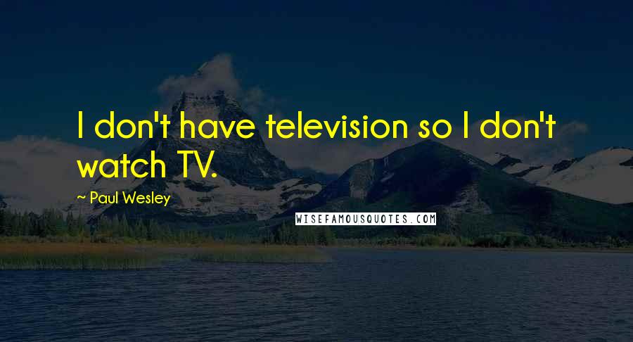 Paul Wesley quotes: I don't have television so I don't watch TV.