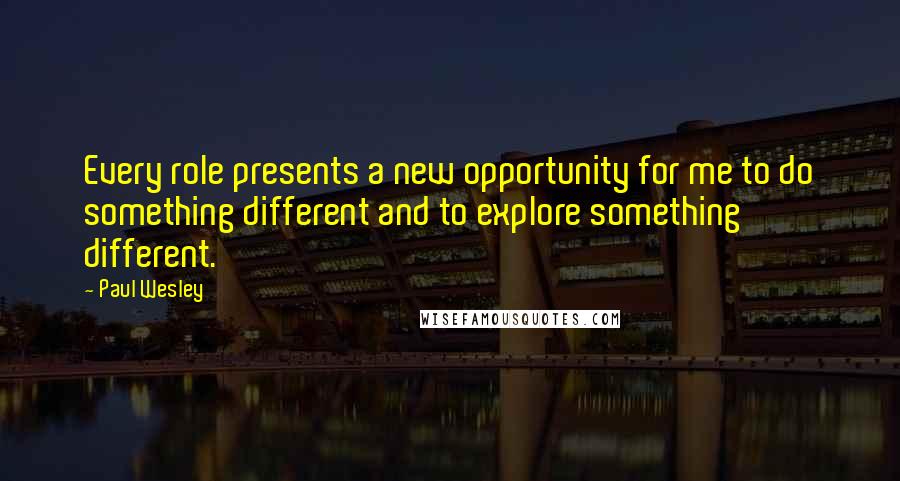 Paul Wesley quotes: Every role presents a new opportunity for me to do something different and to explore something different.