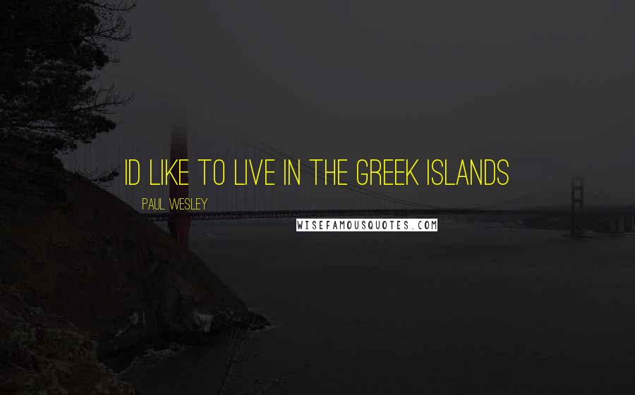 Paul Wesley quotes: Id like to live in the Greek islands