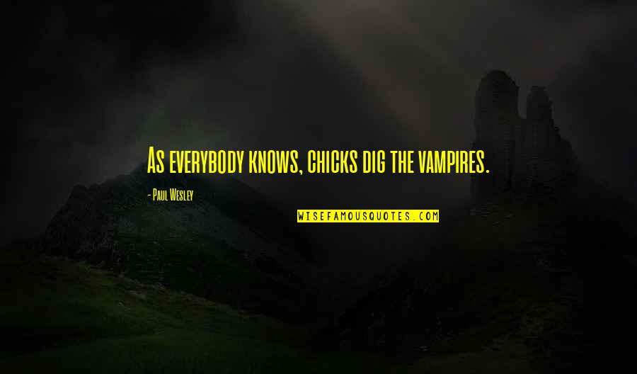 Paul Wesley Quotes By Paul Wesley: As everybody knows, chicks dig the vampires. Paul Wesley Quotes By Paul Wesley: As everybody knows, chicks dig the vampires.