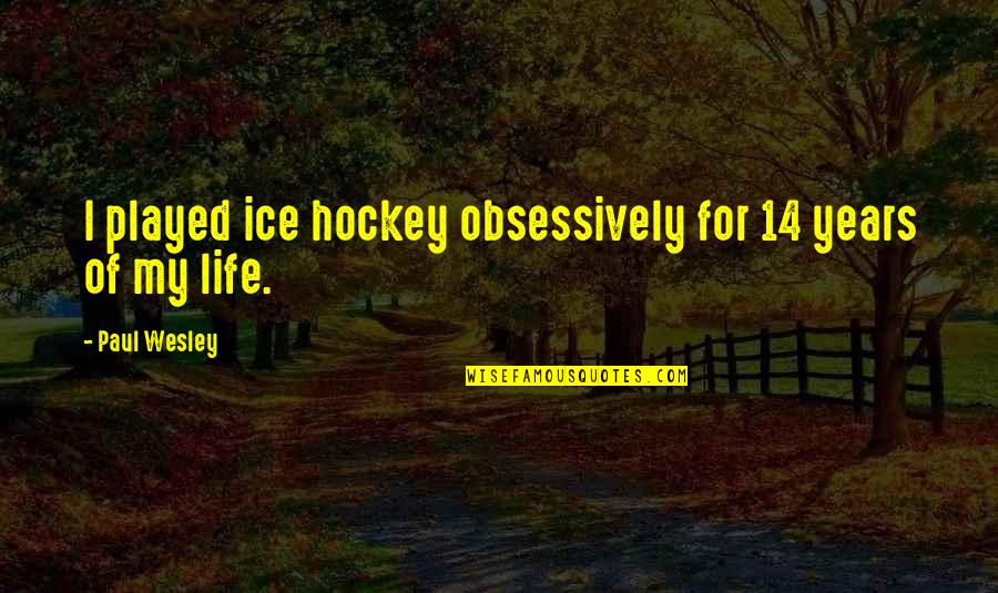 Paul Wesley Quotes By Paul Wesley: I played ice hockey obsessively for 14 years Paul Wesley Quotes By Paul Wesley: I played ice hockey obsessively for 14 years