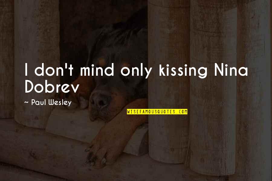 Paul Wesley Quotes By Paul Wesley: I don't mind only kissing Nina Dobrev Paul Wesley Quotes By Paul Wesley: I don't mind only kissing Nina Dobrev