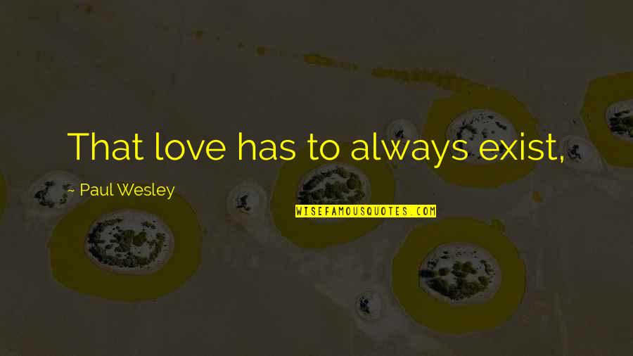 Paul Wesley Quotes By Paul Wesley: That love has to always exist, Paul Wesley Quotes By Paul Wesley: That love has to always exist,