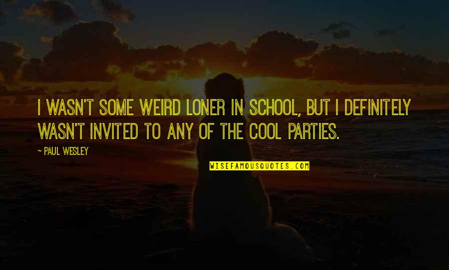 Paul Wesley Quotes By Paul Wesley: I wasn't some weird loner in school, but Paul Wesley Quotes By Paul Wesley: I wasn't some weird loner in school, but