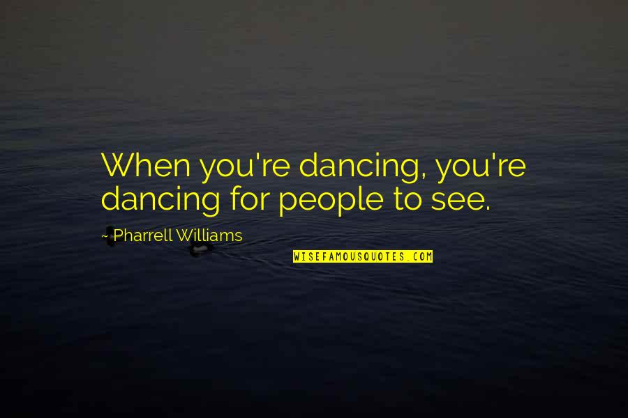 Paul Wesselmann Quotes By Pharrell Williams: When you're dancing, you're dancing for people to