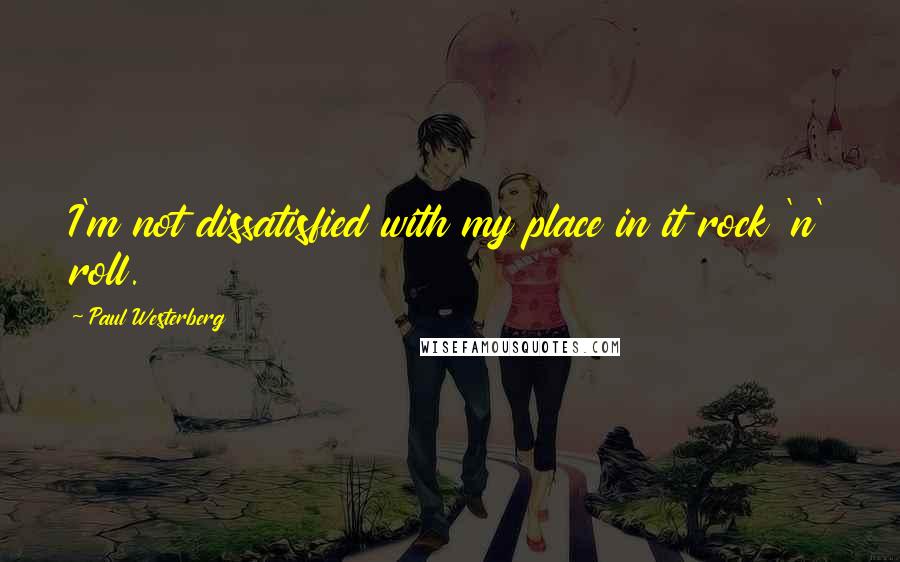 Paul Westerberg quotes: I'm not dissatisfied with my place in it rock 'n' roll. Paul Westerberg quotes: I'm not dissatisfied with my place in it rock 'n' roll.