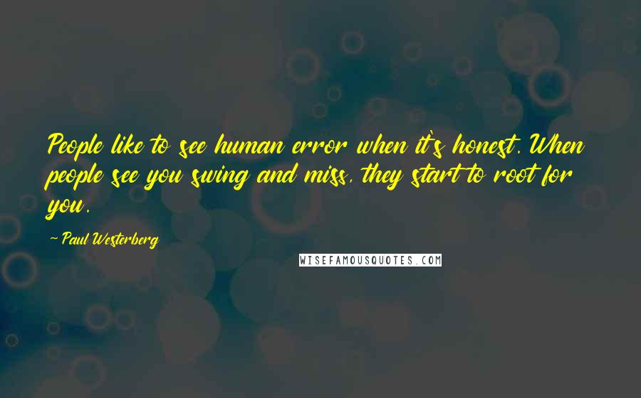 Paul Westerberg quotes: People like to see human error when it's honest. When people see you swing and miss, they start to root for you.