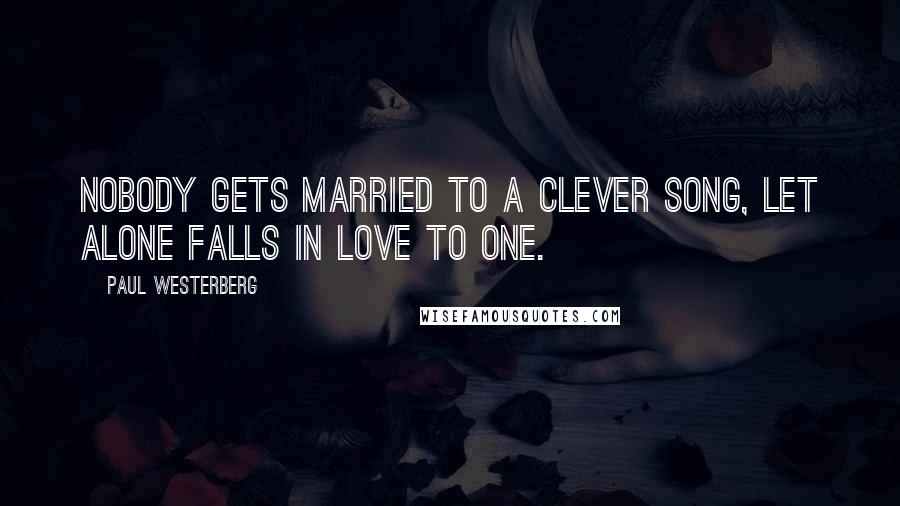 Paul Westerberg quotes: Nobody gets married to a clever song, let alone falls in love to one.