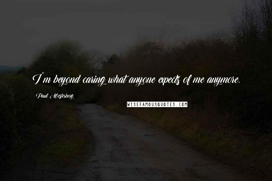 Paul Westerberg quotes: I'm beyond caring what anyone expects of me anymore. Paul Westerberg quotes: I'm beyond caring what anyone expects of me anymore.