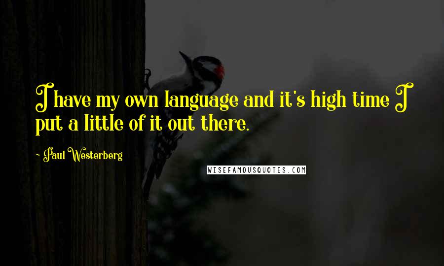 Paul Westerberg quotes: I have my own language and it's high time I put a little of it out there.