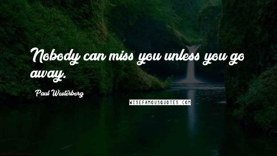 Paul Westerberg quotes: Nobody can miss you unless you go away. Paul Westerberg quotes: Nobody can miss you unless you go away.