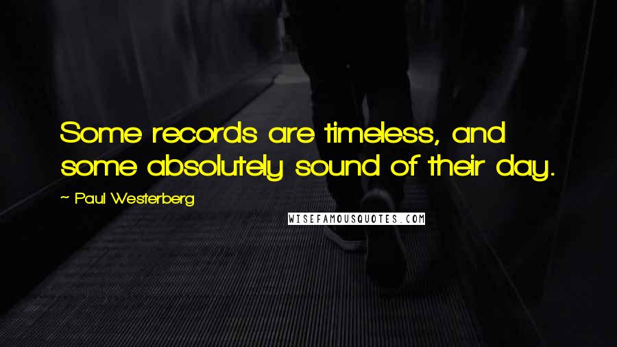 Paul Westerberg quotes: Some records are timeless, and some absolutely sound of their day.