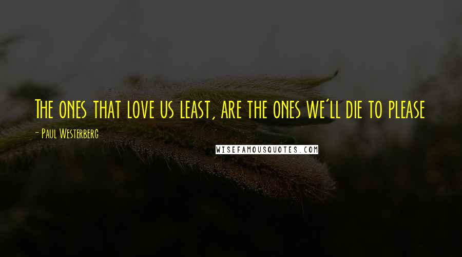 Paul Westerberg quotes: The ones that love us least, are the ones we'll die to please