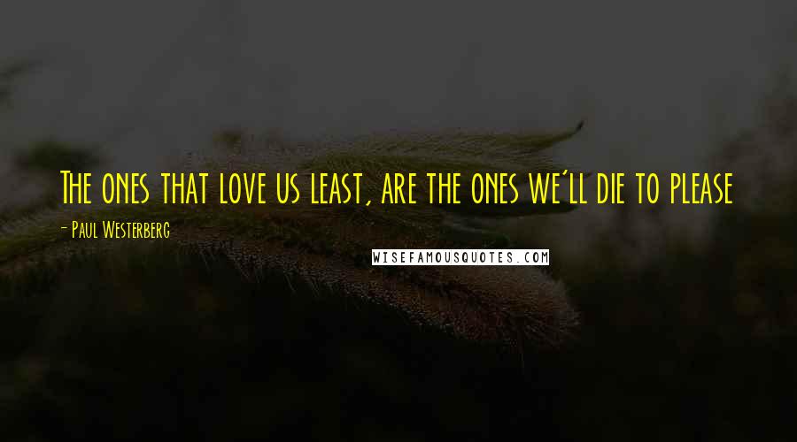 Paul Westerberg quotes: The ones that love us least, are the ones we'll die to please Paul Westerberg quotes: The ones that love us least, are the ones we'll die to please