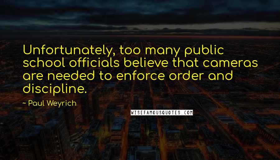 Paul Weyrich quotes: Unfortunately, too many public school officials believe that cameras are needed to enforce order and discipline.