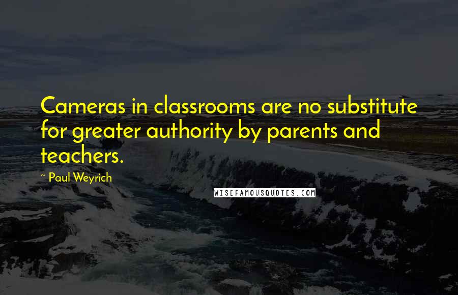 Paul Weyrich quotes: Cameras in classrooms are no substitute for greater authority by parents and teachers.