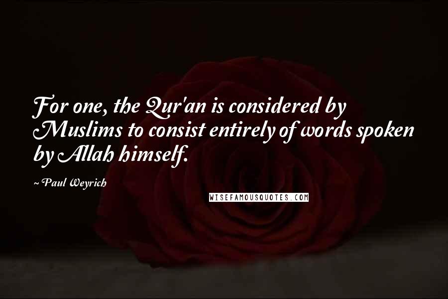 Paul Weyrich quotes: For one, the Qur'an is considered by Muslims to consist entirely of words spoken by Allah himself.