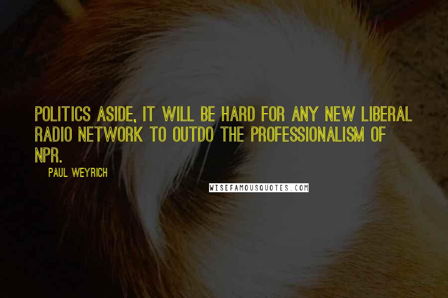 Paul Weyrich quotes: Politics aside, it will be hard for any new liberal radio network to outdo the professionalism of NPR.