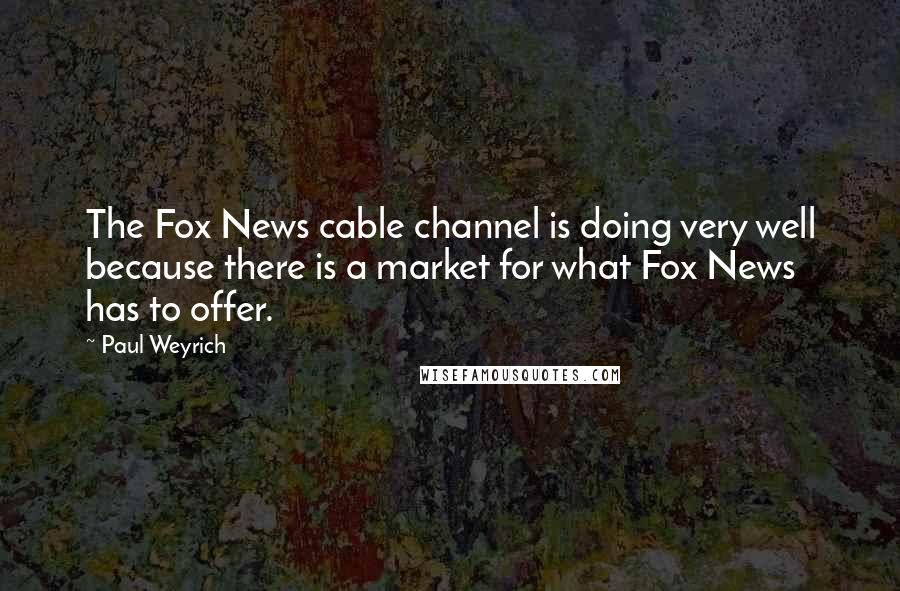 Paul Weyrich quotes: The Fox News cable channel is doing very well because there is a market for what Fox News has to offer.