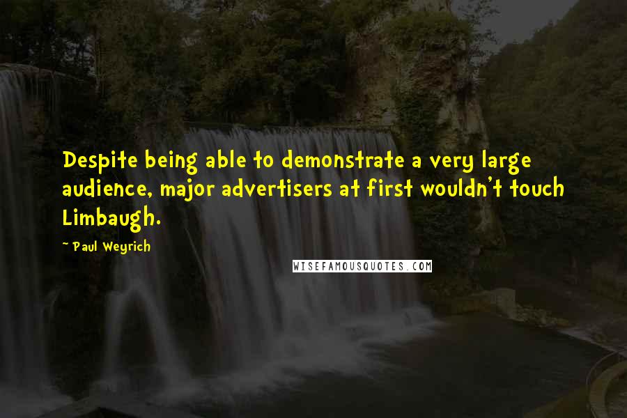 Paul Weyrich quotes: Despite being able to demonstrate a very large audience, major advertisers at first wouldn't touch Limbaugh.