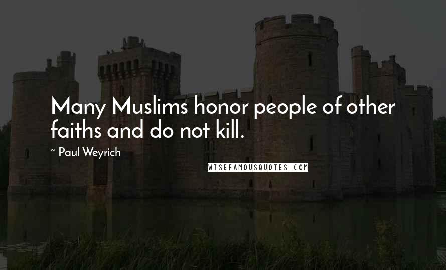 Paul Weyrich quotes: Many Muslims honor people of other faiths and do not kill.