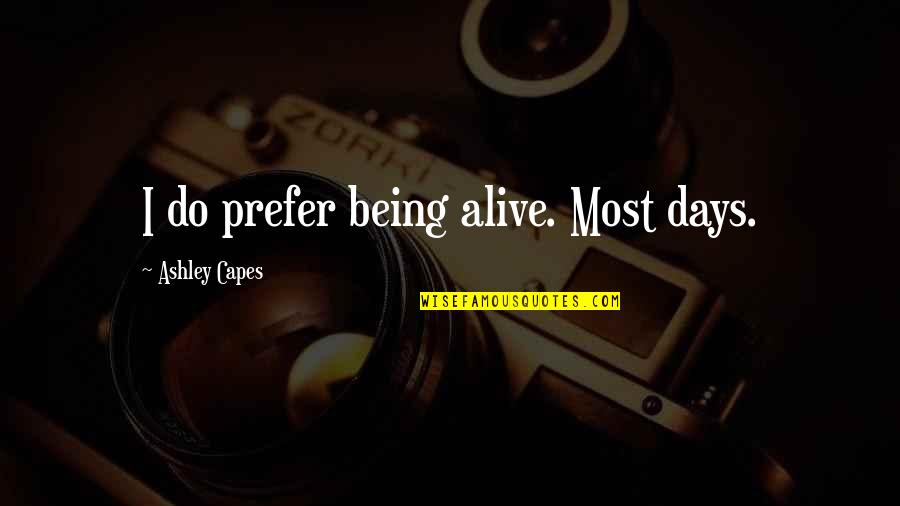 Paul White Oleander Quotes By Ashley Capes: I do prefer being alive. Most days.