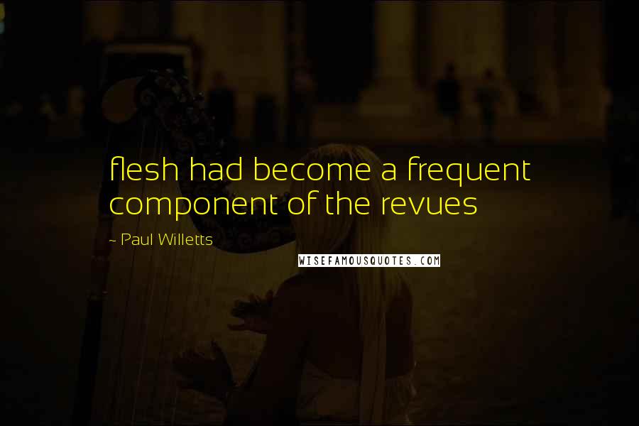 Paul Willetts quotes: flesh had become a frequent component of the revues