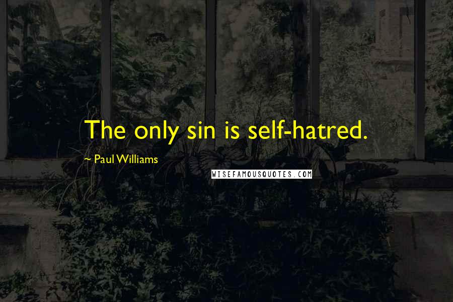 Paul Williams quotes: The only sin is self-hatred.