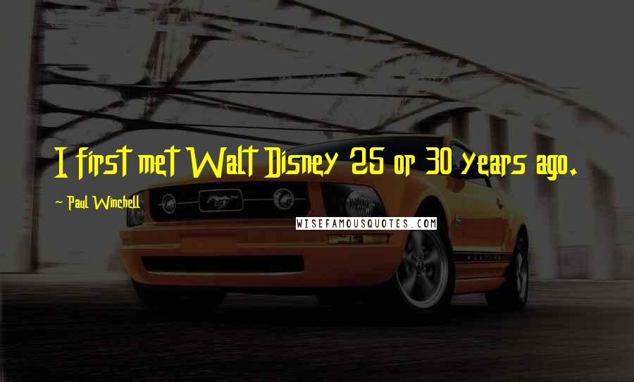 Paul Winchell quotes: I first met Walt Disney 25 or 30 years ago.