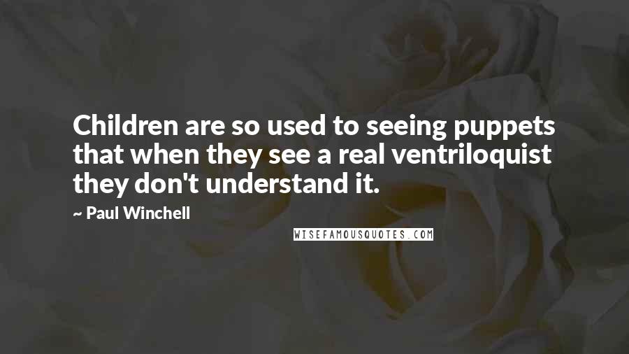 Paul Winchell quotes: Children are so used to seeing puppets that when they see a real ventriloquist they don't understand it.