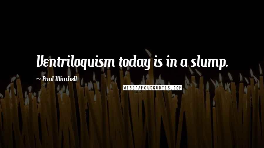 Paul Winchell quotes: Ventriloquism today is in a slump.