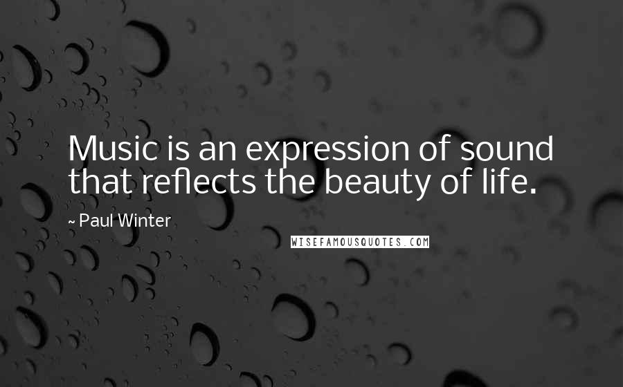 Paul Winter quotes: Music is an expression of sound that reflects the beauty of life.