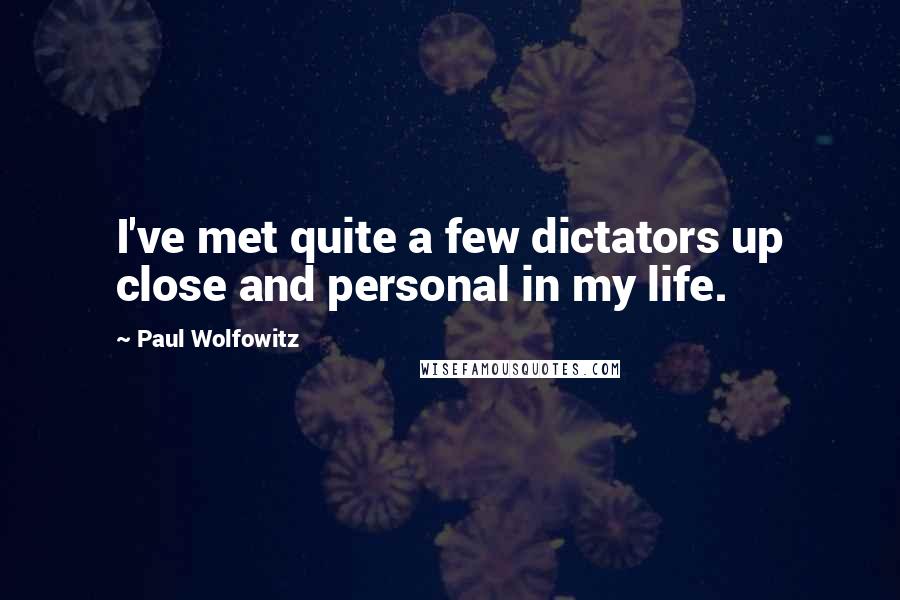 Paul Wolfowitz quotes: I've met quite a few dictators up close and personal in my life.