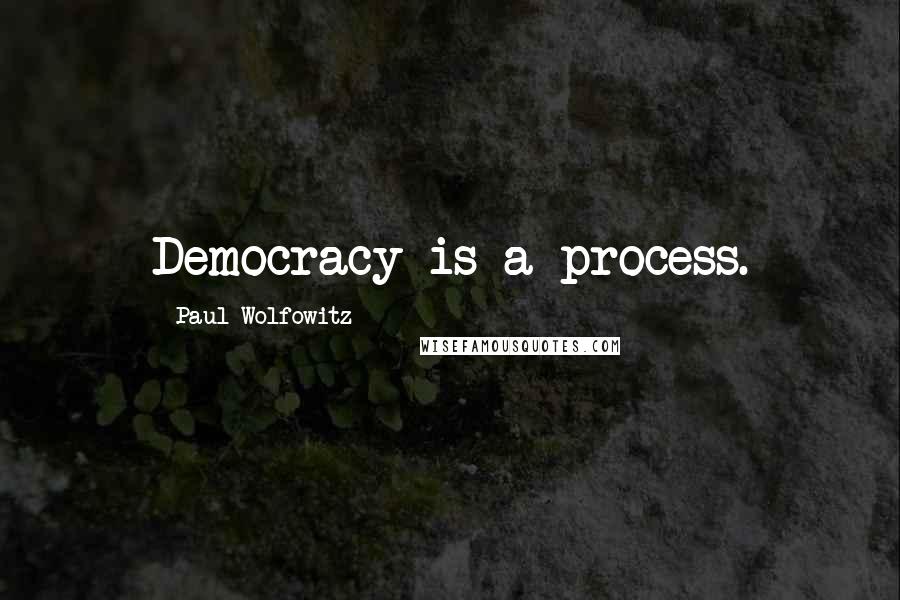 Paul Wolfowitz quotes: Democracy is a process.