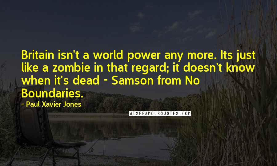 Paul Xavier Jones quotes: Britain isn't a world power any more. Its just like a zombie in that regard; it doesn't know when it's dead - Samson from No Boundaries.