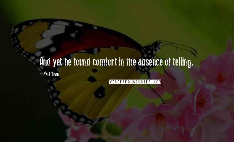 Paul Yoon quotes: And yet he found comfort in the absence of telling.