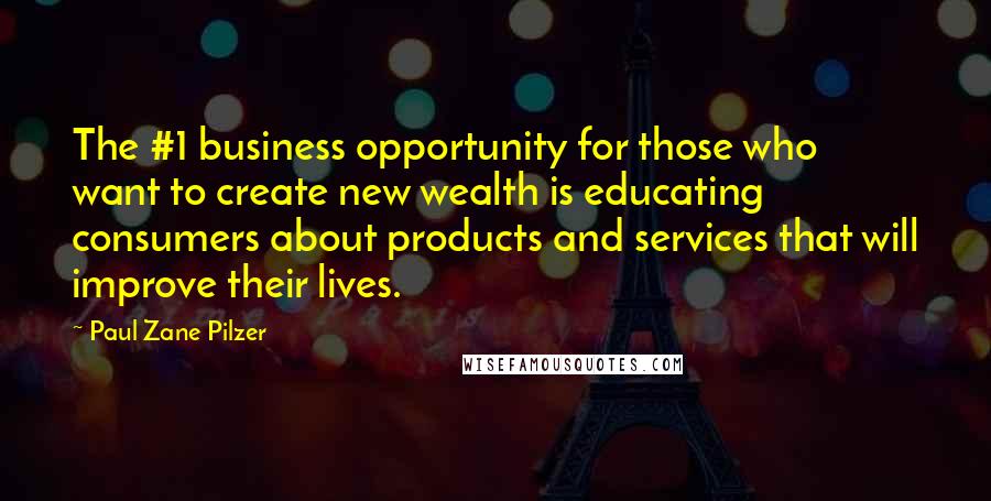 Paul Zane Pilzer quotes: The #1 business opportunity for those who want to create new wealth is educating consumers about products and services that will improve their lives.