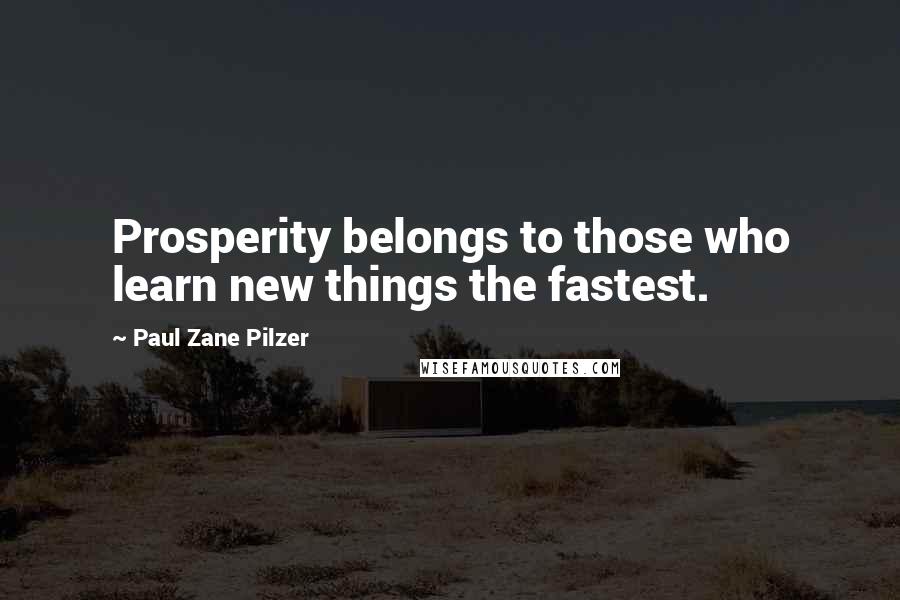 Paul Zane Pilzer quotes: Prosperity belongs to those who learn new things the fastest.