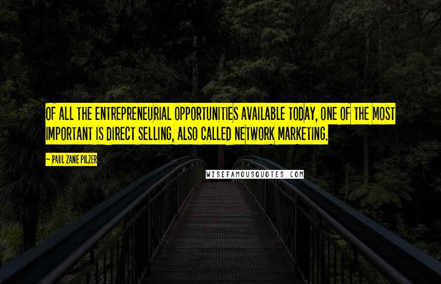 Paul Zane Pilzer quotes: Of all the entrepreneurial opportunities available today, one of the most important is direct selling, also called network marketing.