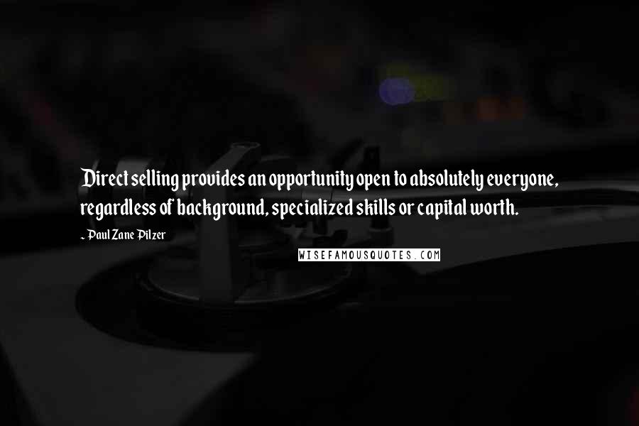 Paul Zane Pilzer quotes: Direct selling provides an opportunity open to absolutely everyone, regardless of background, specialized skills or capital worth.