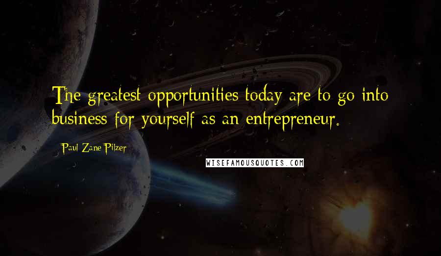 Paul Zane Pilzer quotes: The greatest opportunities today are to go into business for yourself as an entrepreneur.