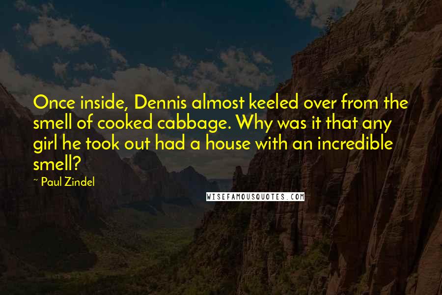 Paul Zindel quotes: Once inside, Dennis almost keeled over from the smell of cooked cabbage. Why was it that any girl he took out had a house with an incredible smell?