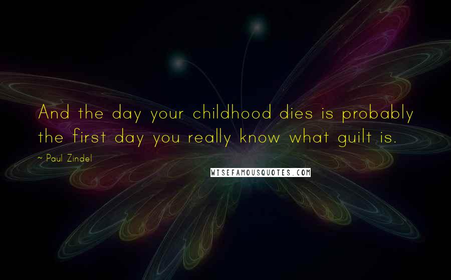 Paul Zindel quotes: And the day your childhood dies is probably the first day you really know what guilt is.