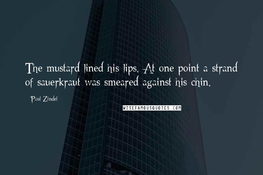 Paul Zindel quotes: The mustard lined his lips. At one point a strand of sauerkraut was smeared against his chin.