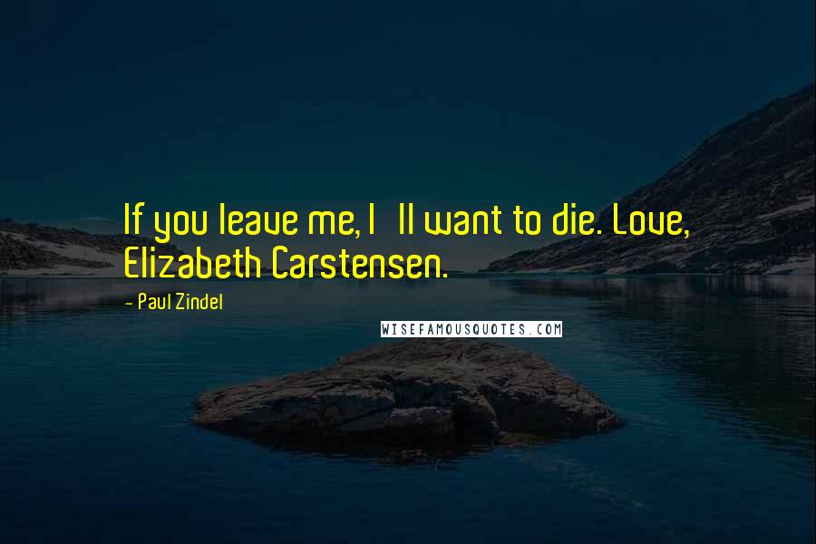 Paul Zindel quotes: If you leave me, I'll want to die. Love, Elizabeth Carstensen.